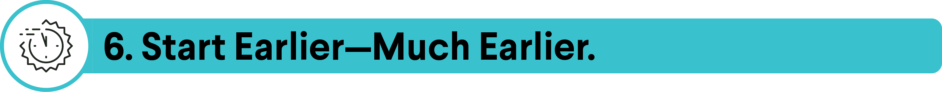 Banner with a clock icon and text: "6. Start Earlier—Much Earlier.